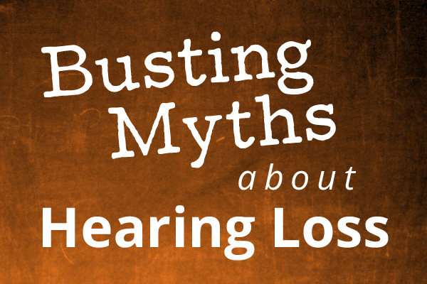 Busting Myths about Hearing Loss